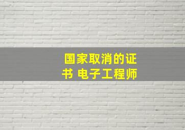 国家取消的证书 电子工程师